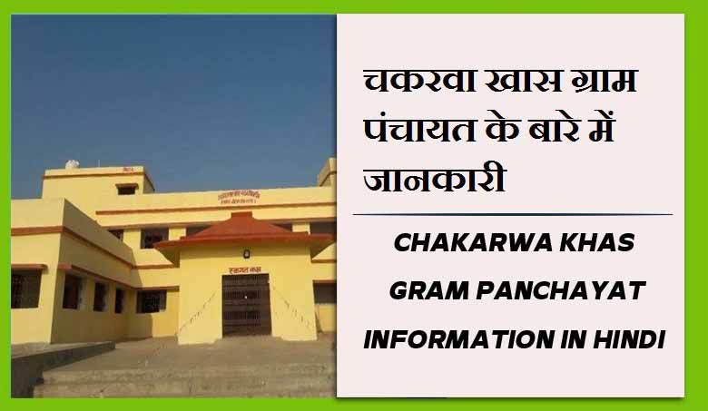 चकरवा खास ग्राम पंचायत के बारे में जानकारी | Chakarwa Khas Gram Panchayat information in Hindi