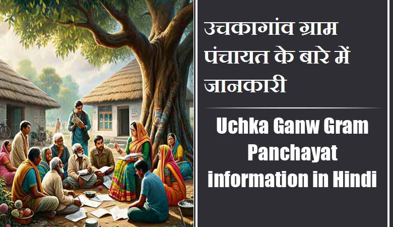 उचकागांव ग्राम पंचायत के बारे में जानकारी । Uchka Ganw Gram Panchayat information in Hindi