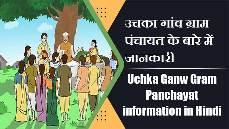 उचका गांव ग्राम पंचायत के बारे में जानकारी | Uchka Ganw Gram Panchayat information in Hindi