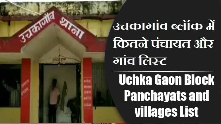 उचकागांव ब्लॉक में कितने पंचायत और गांव लिस्ट | Uchka Gaon Block Panchayats and villages List