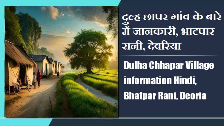 दुल्ह छापर गांव के बारे में जानकारी, भाटपार रानी, देवरिया | Dulha Chhapar Village information Hindi, Bhatpar Rani, Deoria