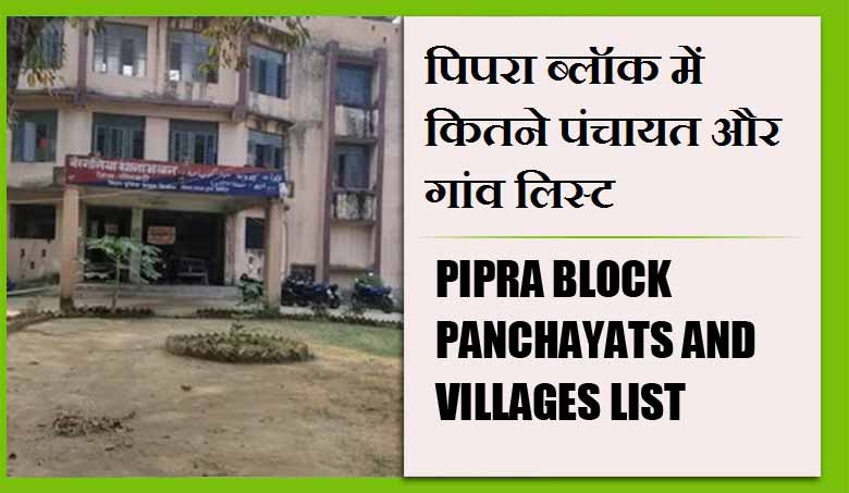 पिपरा ब्लॉक में कितने पंचायत और गांव लिस्ट | Pipra Block Panchayats and villages List