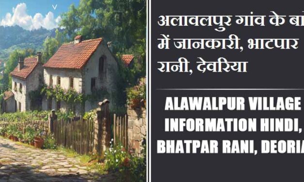 अलावलपुर गांव के बारे में जानकारी, भाटपार रानी, देवरिया | Alawalpur Village information Hindi, Bhatpar Rani, Deoria