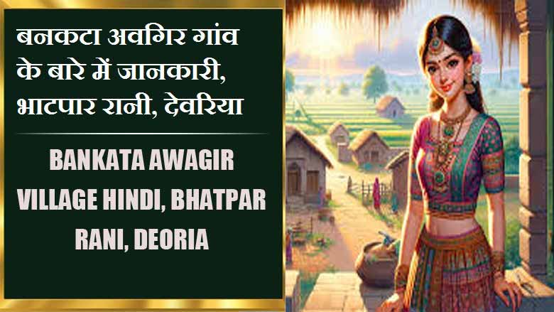 बनकटा अवगिर गांव के बारे में जानकारी, भाटपार रानी, देवरिया | Bankata Awagir Village Hindi, Bhatpar Rani,Deoria