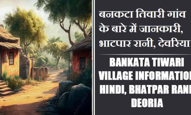 बनकटा तिवारी गांव के बारे में जानकारी, भाटपार रानी, देवरिया | Bankata Tiwari Village information Hindi, Bhatpar Rani, Deoria