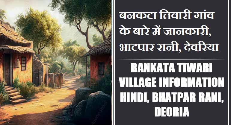बनकटा तिवारी गांव के बारे में जानकारी, भाटपार रानी, देवरिया | Bankata Tiwari Village information Hindi, Bhatpar Rani, Deoria