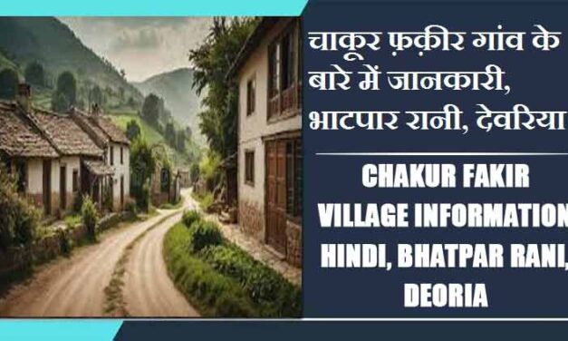चाकूर फ़क़ीर ,गांव के बारे में जानकारी, भाटपार रानी, देवरिया | Chakur Fakir Village Information Hindi, Bhatpar Rani, Deoria