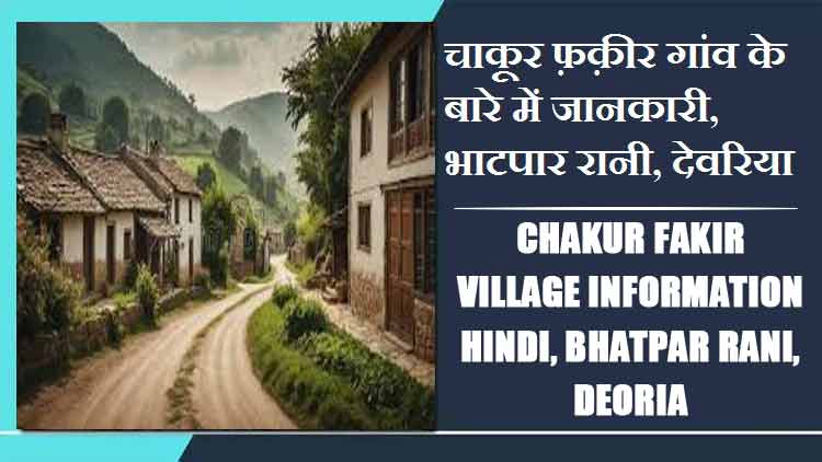 चाकूर फ़क़ीर ,गांव के बारे में जानकारी, भाटपार रानी, देवरिया | Chakur Fakir Village Information Hindi, Bhatpar Rani, Deoria