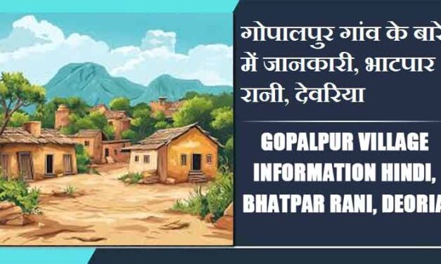 गोपालपुर गांव के बारे में जानकारी, भाटपार रानी, देवरिया | Gopalpur Village information Hindi, Bhatpar Rani, Deoria