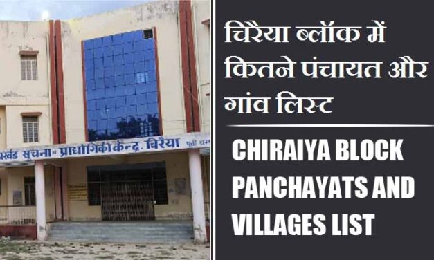 चिरैया ब्लॉक में कितने पंचायत और गांव लिस्ट | Chiraiya Block Panchayats and Villages List