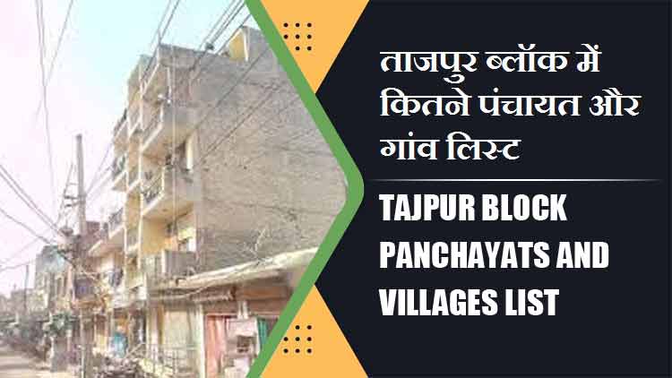 ताजपुर ब्लॉक में कितने पंचायत और गांव लिस्ट | Tajpur Block Panchayats and Villages List
