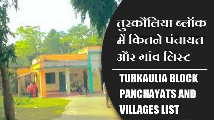 तुरकौलिया ब्लॉक में कितने पंचायत और गांव लिस्ट | Turkaulia Block Panchayats and Villages List