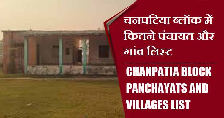 चनपटिया ब्लॉक में कितने पंचायत और गांव लिस्ट | Chanpatia Block Panchayats and Villages List