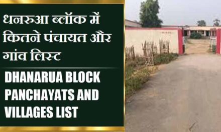 धनरुआ ब्लॉक में कितने पंचायत और गांव लिस्ट | Dhanarua Block Panchayats and Villages List