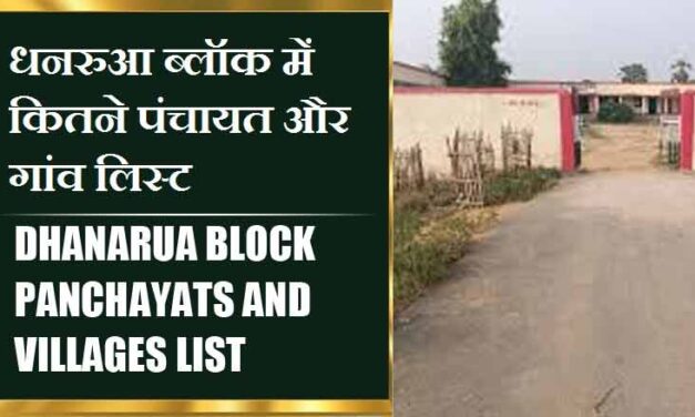 धनरुआ ब्लॉक में कितने पंचायत और गांव लिस्ट | Dhanarua Block Panchayats and Villages List