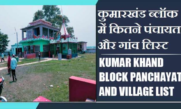 कुमारखंड ब्लॉक में कितने पंचायत और गांव लिस्ट | Kumar Khand Block Panchayat and Village List