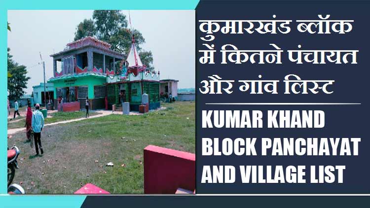 कुमारखंड ब्लॉक में कितने पंचायत और गांव लिस्ट | Kumar Khand Block Panchayat and Village List