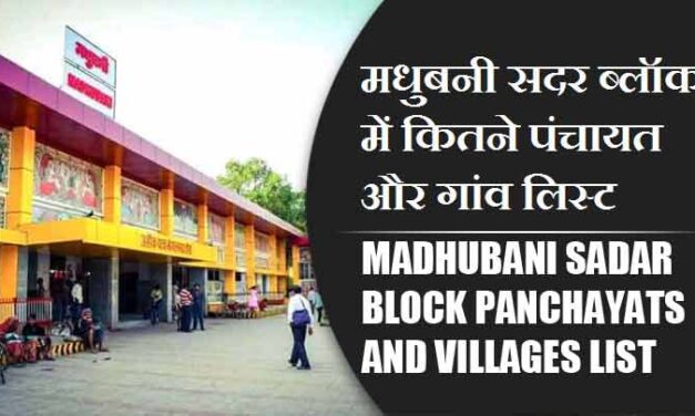 मधुबनी सदर ब्लॉक में कितने पंचायत और गांव लिस्ट | Madhubani Sadar Block Panchayats and Villages List