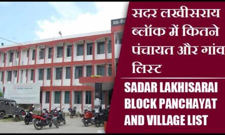 सदर लखीसराय ब्लॉक में कितने पंचायत और गांव लिस्ट | Sadar Lakhisarai Block Panchayat and Village List