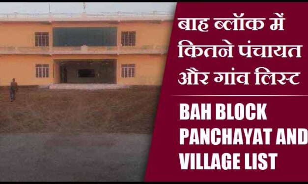 बाह ब्लॉक में कितने पंचायत और गांव लिस्ट | Bah Block Panchayat and Village List