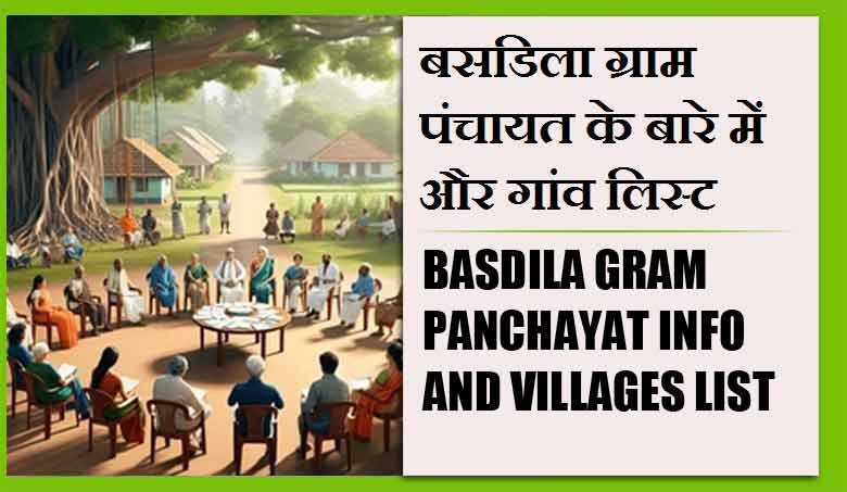 बसडिला ग्राम पंचायत के बारे में और गांव लिस्ट । Basdila Gram Panchayat Info and Villages List