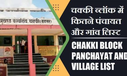 चक्की ब्लॉक में कितने पंचायत और गांव लिस्ट | Chakki Block Panchayat and Village List