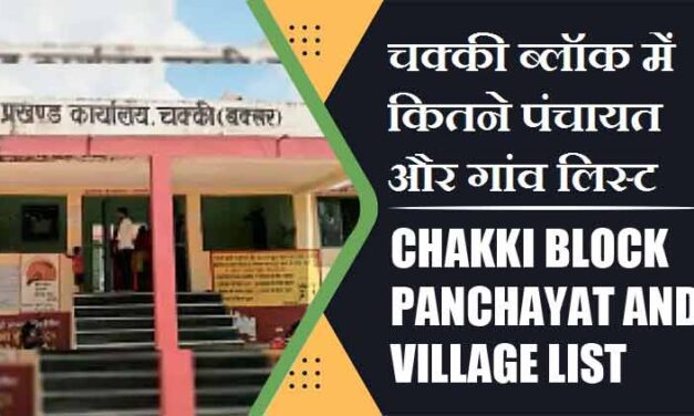 चक्की ब्लॉक में कितने पंचायत और गांव लिस्ट | Chakki Block Panchayat and Village List