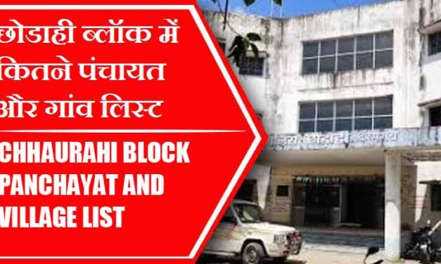 छोडाही ब्लॉक में कितने पंचायत और गांव लिस्ट | Chhaurahi Block Panchayat and Village List