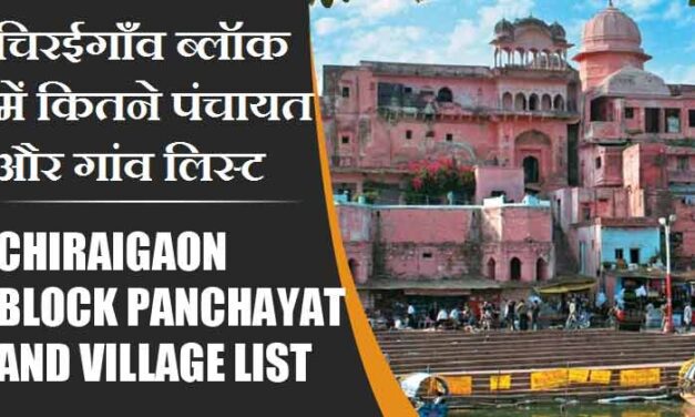 चिरईगाँव ब्लॉक में कितने पंचायत और गांव लिस्ट | Chiraigaon Block Panchayat and Village List