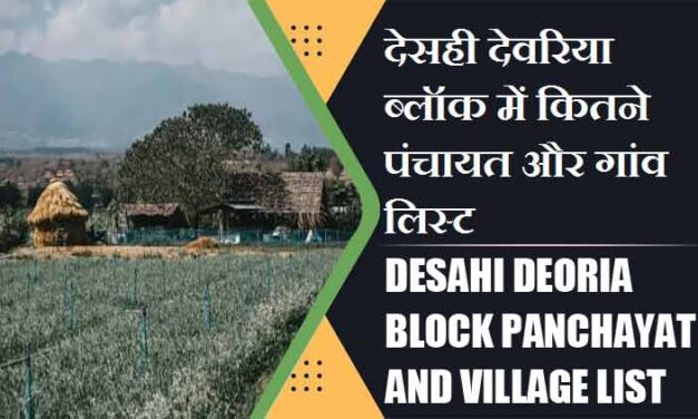 देसही देवरिया ब्लॉक में कितने पंचायत और गांव लिस्ट | Desahi Deoria Block Panchayat and Village List