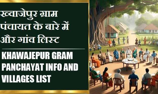 ख्वाजेपुर ग्राम पंचायत के बारे में और गांव लिस्ट । Khawajepur Gram Panchayat Info and Villages List