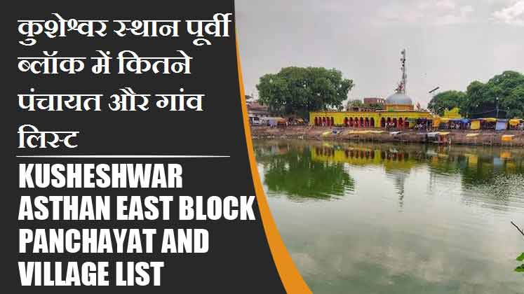कुशेश्वर स्थान पूर्वी ब्लॉक में कितने पंचायत और गांव लिस्ट | Kusheshwar Asthan East Block Panchayat and Village List