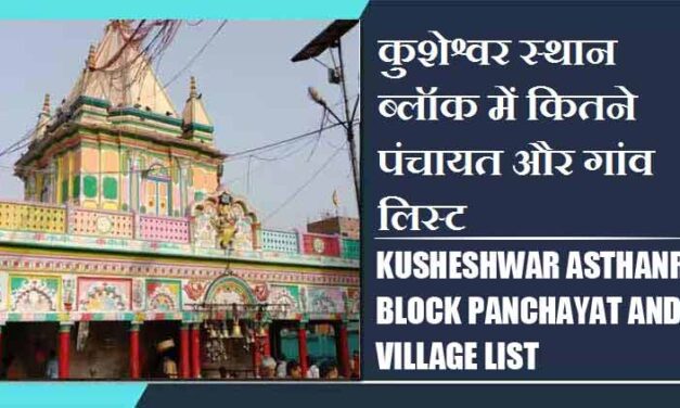 कुशेश्वर स्थान ब्लॉक में कितने पंचायत और गांव लिस्ट | Kusheshwar Asthanr Block Panchayat and Village List