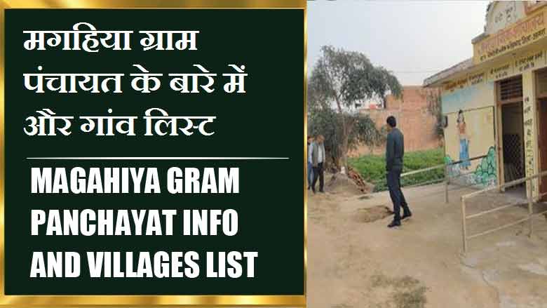 मगहिया ग्राम पंचायत के बारे में और गांव लिस्ट | Magahiya Gram Panchayat Info and villages List