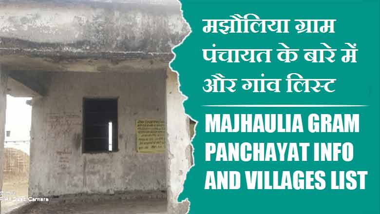 मझौलिया ग्राम पंचायत के बारे में और गांव लिस्ट । Majhaulia Gram Panchayat Info and Villages List