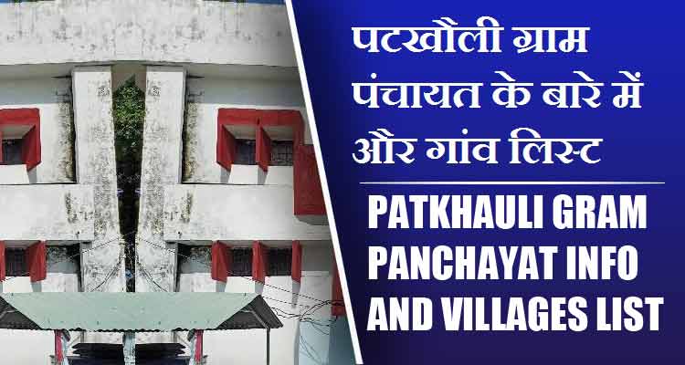 पटखौली ग्राम पंचायत के बारे में और गांव लिस्ट । Patkhauli Gram Panchayat Info and villages List
