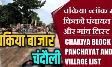 चकिया ब्लॉक में कितने पंचायत और गांव लिस्ट | Chakiya Block Panchayat and Village List