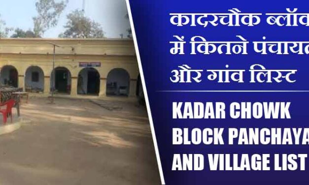 कादरचौक ब्लॉक में कितने पंचायत और गांव लिस्ट | Kadar Chowk Block Panchayat and Village List