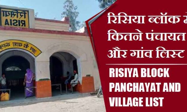 रिसिया ब्लॉक में कितने पंचायत और गांव लिस्ट | Risiya Block Panchayat and Village List