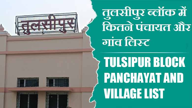 तुलसीपुर ब्लॉक में कितने पंचायत और गांव लिस्ट | Tulsipur Block Panchayat and Village List