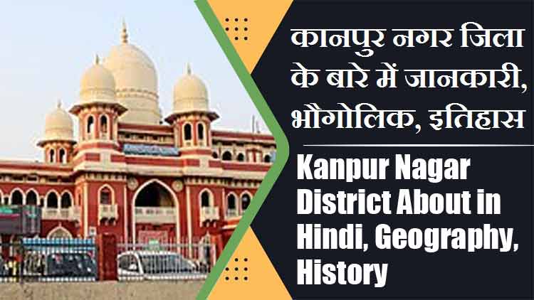 कानपुर नगर जिला के बारे में जानकारी, भौगोलिक, इतिहास | Kanpur Nagar District About in Hindi, Geography, History
