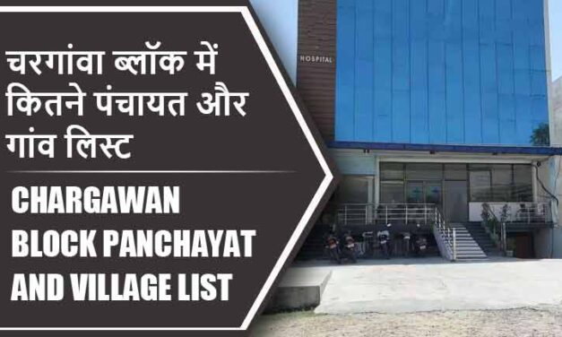 चरगांवा ब्लॉक में कितने पंचायत और गांव लिस्ट | Chargawan Block Panchayat and Village List