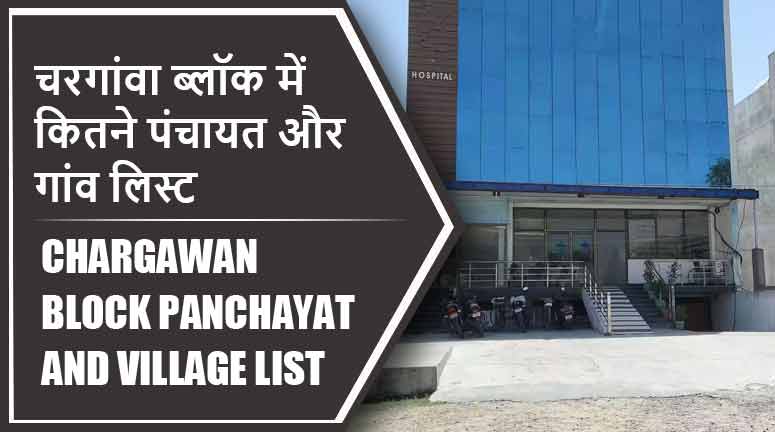 चरगांवा ब्लॉक में कितने पंचायत और गांव लिस्ट | Chargawan Block Panchayat and Village List