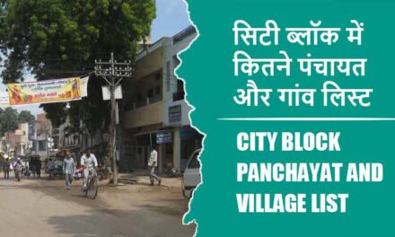 सिटी ब्लॉक में कितने पंचायत और गांव लिस्ट | City Block Panchayat and Village List