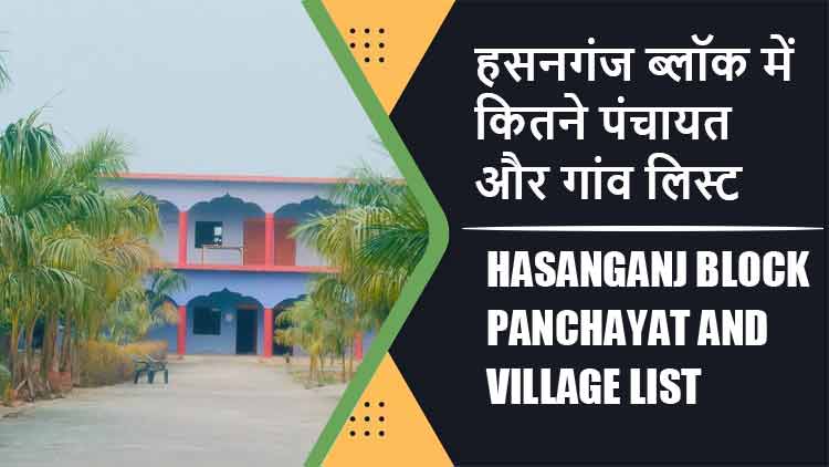 हसनगंज ब्लॉक में कितने पंचायत और गांव लिस्ट | Hasanganj Block Panchayat and Village List